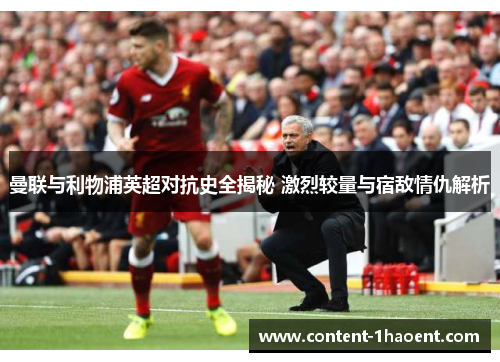 曼联与利物浦英超对抗史全揭秘 激烈较量与宿敌情仇解析