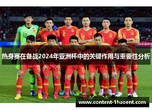 热身赛在备战2024年亚洲杯中的关键作用与重要性分析