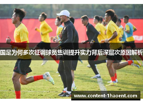 国足为何多次征调球员集训提升实力背后深层次原因解析