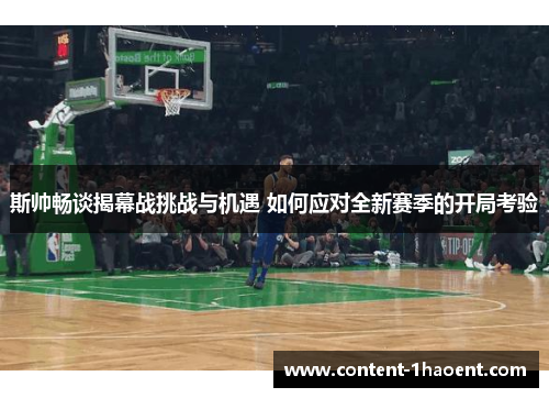 斯帅畅谈揭幕战挑战与机遇 如何应对全新赛季的开局考验