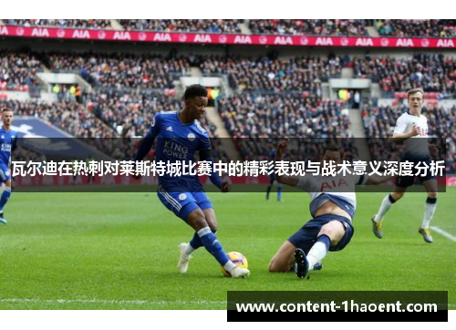 瓦尔迪在热刺对莱斯特城比赛中的精彩表现与战术意义深度分析