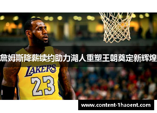 詹姆斯降薪续约助力湖人重塑王朝奠定新辉煌