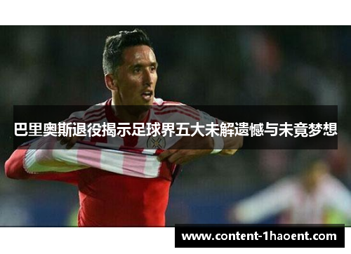 巴里奥斯退役揭示足球界五大未解遗憾与未竟梦想