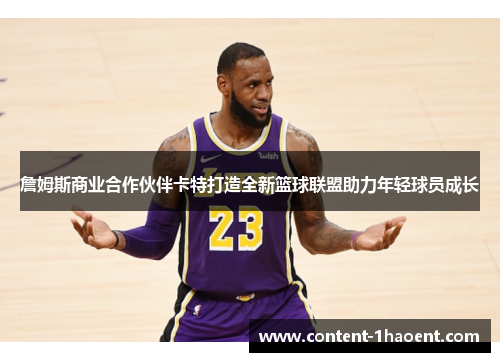 詹姆斯商业合作伙伴卡特打造全新篮球联盟助力年轻球员成长