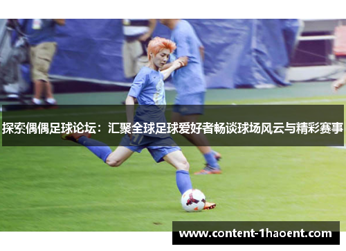 探索偶偶足球论坛：汇聚全球足球爱好者畅谈球场风云与精彩赛事