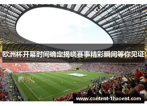 欧洲杯开幕时间确定揭晓赛事精彩瞬间等你见证