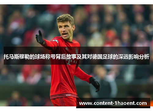 托马斯穆勒的球场称号背后故事及其对德国足球的深远影响分析