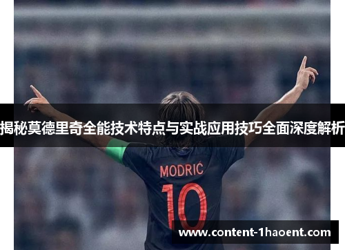 揭秘莫德里奇全能技术特点与实战应用技巧全面深度解析
