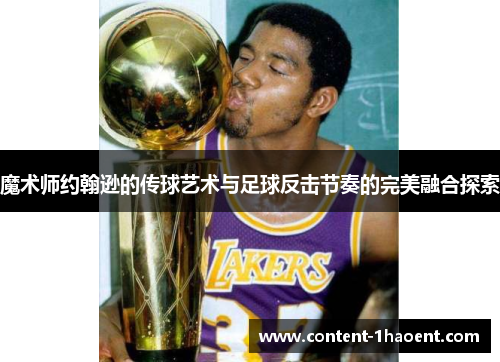 魔术师约翰逊的传球艺术与足球反击节奏的完美融合探索