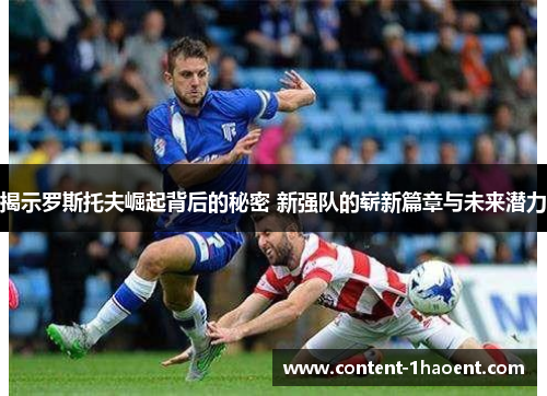 揭示罗斯托夫崛起背后的秘密 新强队的崭新篇章与未来潜力