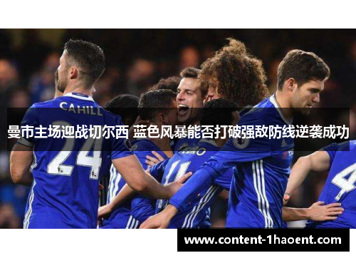 曼市主场迎战切尔西 蓝色风暴能否打破强敌防线逆袭成功