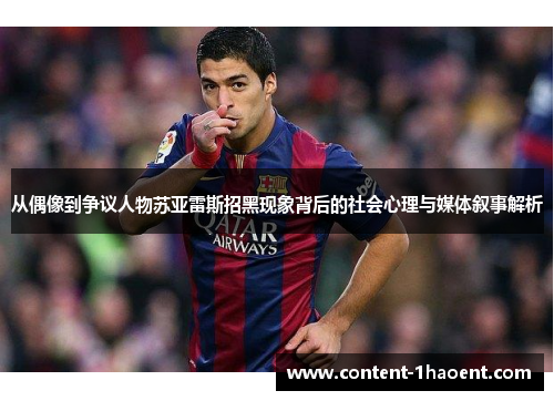 从偶像到争议人物苏亚雷斯招黑现象背后的社会心理与媒体叙事解析