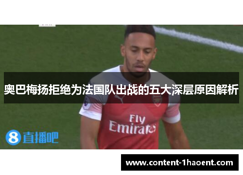 奥巴梅扬拒绝为法国队出战的五大深层原因解析