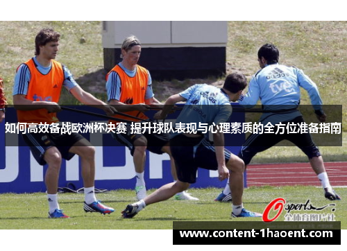 如何高效备战欧洲杯决赛 提升球队表现与心理素质的全方位准备指南