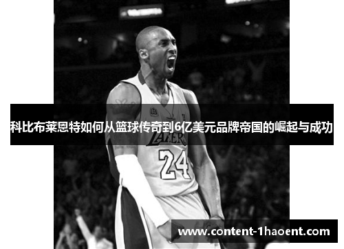 科比布莱恩特如何从篮球传奇到6亿美元品牌帝国的崛起与成功