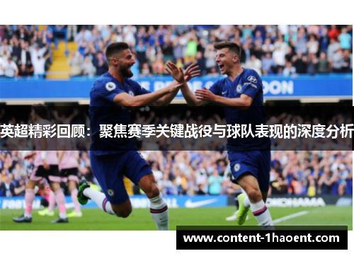 英超精彩回顾:聚焦赛季关键战役与球队表现的深度分析 英超精彩回顾:聚焦赛季关键战役与球队表现的深度分析