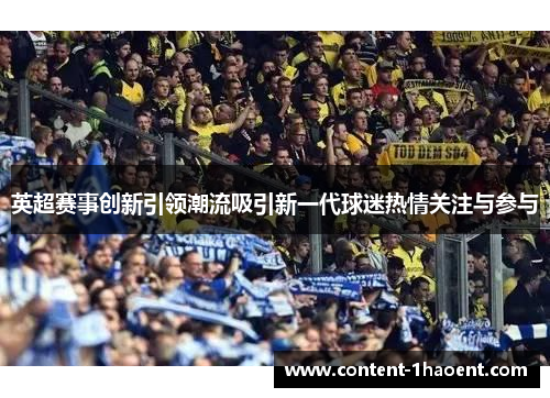 英超赛事创新引领潮流吸引新一代球迷热情关注与参与