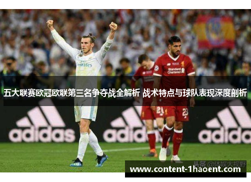 五大联赛欧冠欧联第三名争夺战全解析 战术特点与球队表现深度剖析