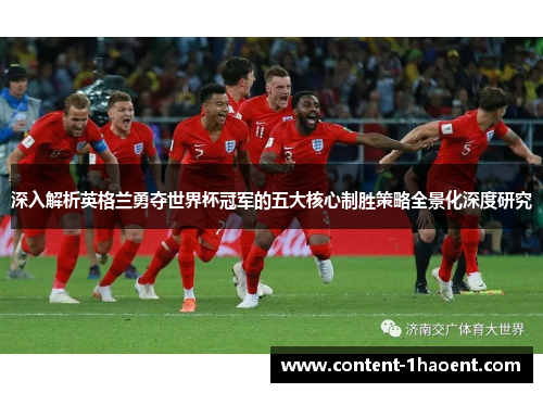 深入解析英格兰勇夺世界杯冠军的五大核心制胜策略全景化深度研究 深入解析英格兰勇夺世界杯冠军的五大核心制胜策略全景化深度研究