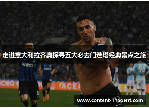 走进意大利拉齐奥探寻五大必去门迭塔经典景点之旅 走进意大利拉齐奥探寻五大必去门迭塔经典景点之旅