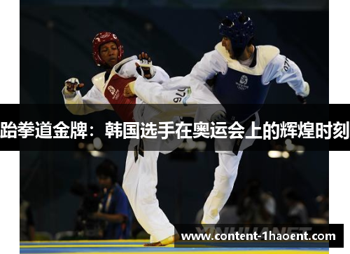 跆拳道金牌:韩国选手在奥运会上的辉煌时刻 跆拳道金牌:韩国选手在奥运会上的辉煌时刻