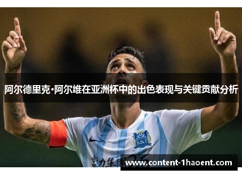 阿尔德里克·阿尔维在亚洲杯中的出色表现与关键贡献分析