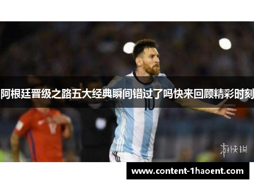 阿根廷晋级之路五大经典瞬间错过了吗快来回顾精彩时刻 阿根廷晋级之路五大经典瞬间错过了吗快来回顾精彩时刻