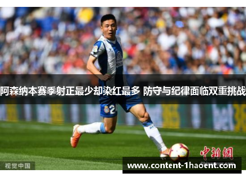 阿森纳本赛季射正最少却染红最多 防守与纪律面临双重挑战 阿森纳本赛季射正最少却染红最多 防守与纪律面临双重挑战