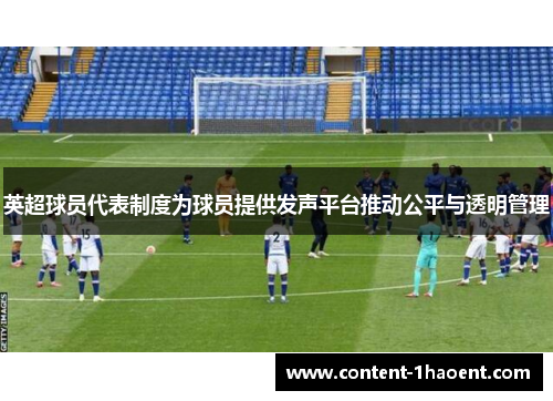 英超球员代表制度为球员提供发声平台推动公平与透明管理