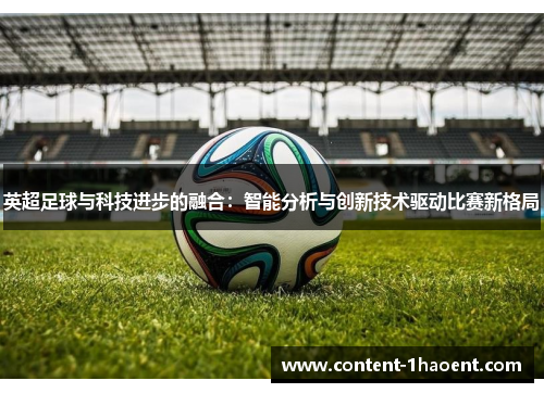 英超足球与科技进步的融合：智能分析与创新技术驱动比赛新格局