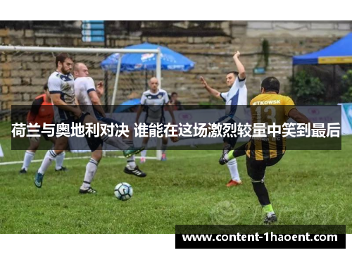 荷兰与奥地利对决 谁能在这场激烈较量中笑到最后