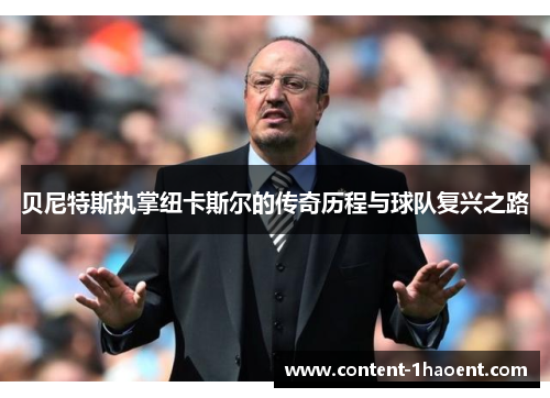 贝尼特斯执掌纽卡斯尔的传奇历程与球队复兴之路