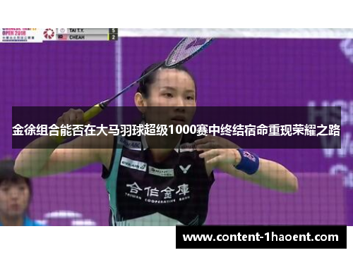 金徐组合能否在大马羽球超级1000赛中终结宿命重现荣耀之路