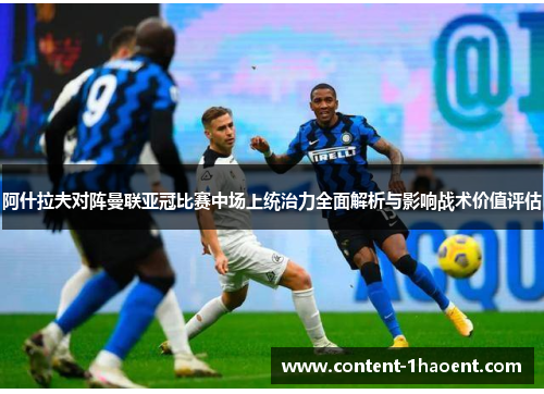 阿什拉夫对阵曼联亚冠比赛中场上统治力全面解析与影响战术价值评估