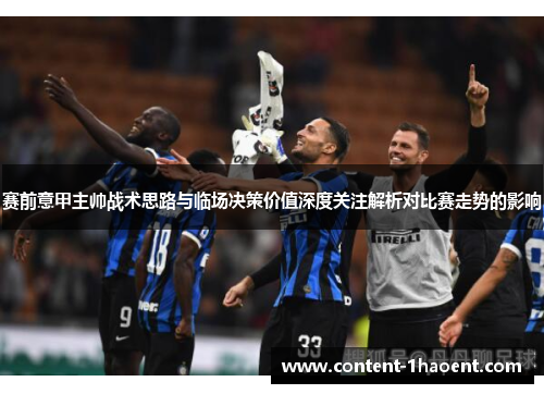 赛前意甲主帅战术思路与临场决策价值深度关注解析对比赛走势的影响