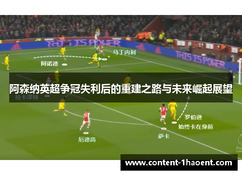 阿森纳英超争冠失利后的重建之路与未来崛起展望