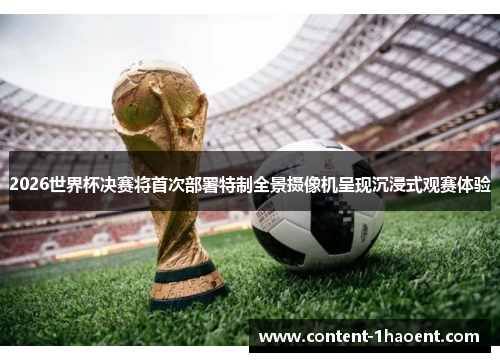 2026世界杯决赛将首次部署特制全景摄像机呈现沉浸式观赛体验