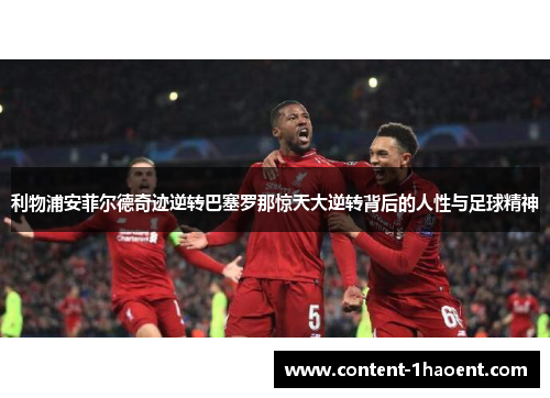利物浦安菲尔德奇迹逆转巴塞罗那惊天大逆转背后的人性与足球精神